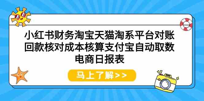 小红书财务淘宝天猫淘系平台对账回款核对成本核算支付宝自动取数电商日报表-酷吧易资源网