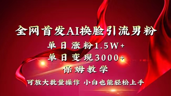 全网独创首发AI换脸引流男粉单日涨粉1.5W+变现3000+小白也能上手快速拿结果-酷吧易资源网