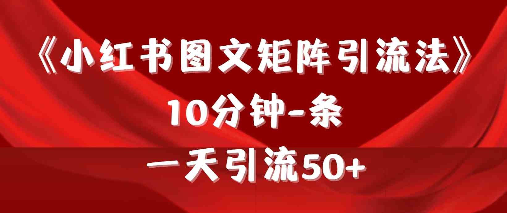 （9538期）《小红书图文矩阵引流法》 10分钟-条 ，一天引流50+-酷吧易资源网