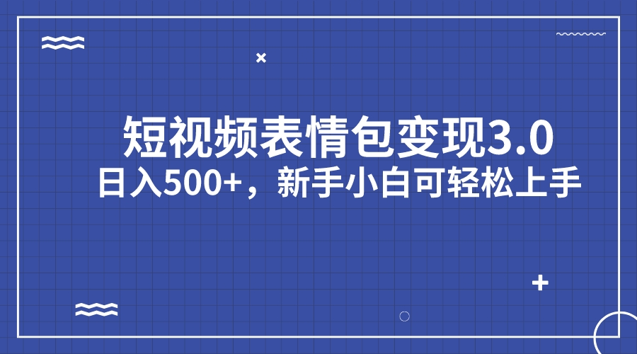 短视频表情包变现项目3.0，日入500+，新手小白轻松上手（教程+资料）-酷吧易资源网