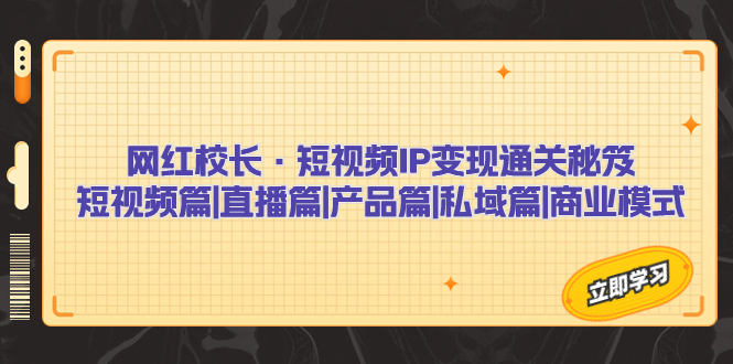 网红校长·短视频IP变现通关秘笈：短视频篇+直播篇+产品篇+私域篇+商业模式-酷吧易资源网