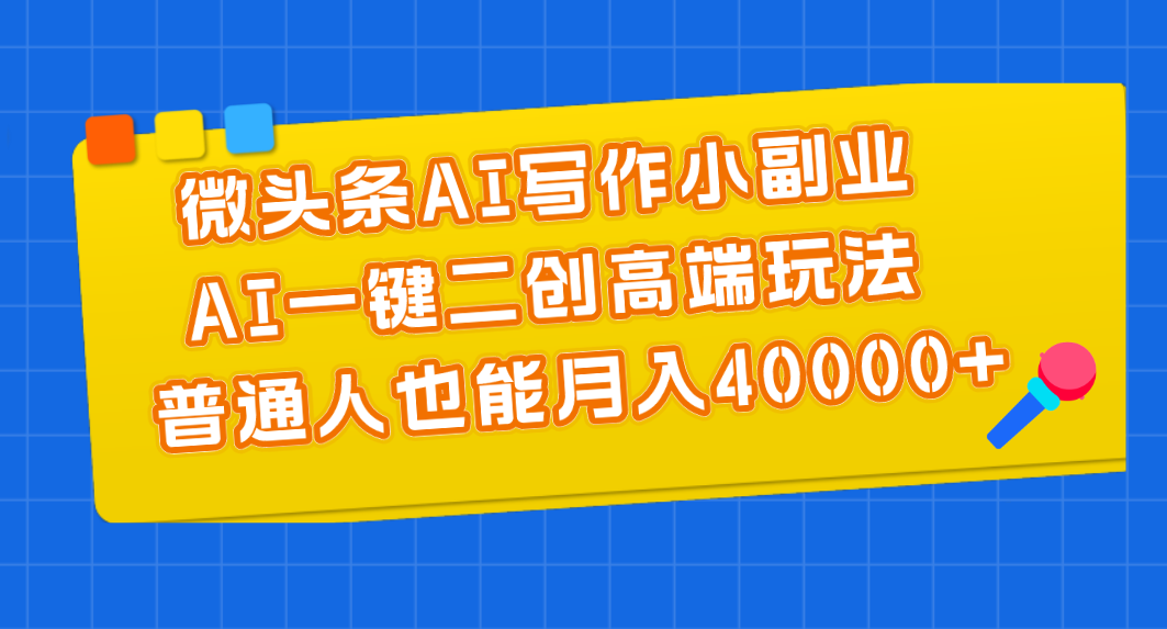 微头条AI写作小副业，AI一键二创高端玩法 普通人也能月入40000+-酷吧易资源网