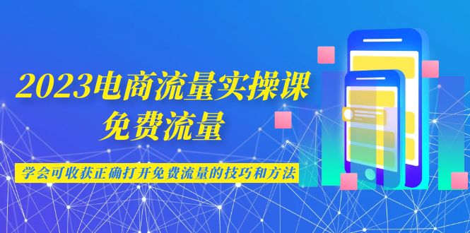 2023电商流量实操课-免费流量，学会可收获正确打开免费流量的技巧和方法-酷吧易资源网