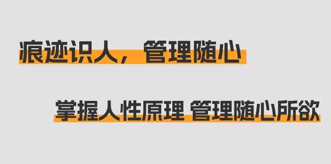 （9125期）痕迹 识人，管理随心：掌握人性原理 管理随心所欲（31节课）-酷吧易资源网