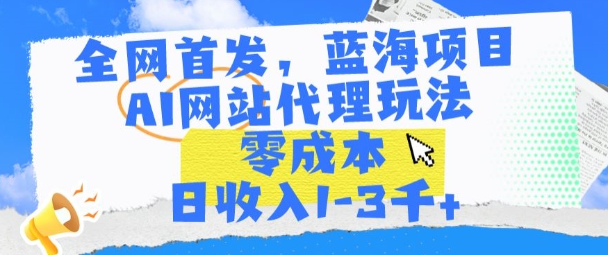 全网首发，蓝海项目，AI网站代理玩法，零成本日收入1-3千+-酷吧易资源网