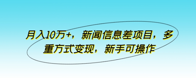 月入10万+，新闻信息差项目，多重方式变现，新手可操作-酷吧易资源网