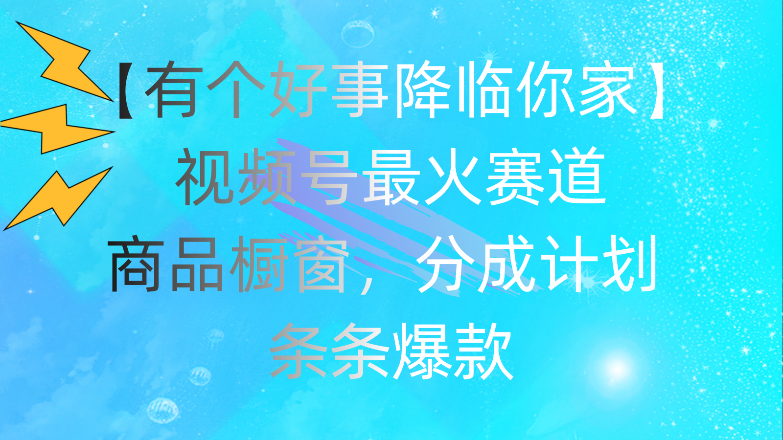 有个好事 降临你家：视频号最火赛道，商品橱窗，分成计划 条条爆款-酷吧易资源网