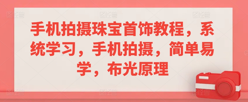 手机拍摄珠宝首饰教程，系统学习，手机拍摄，简单易学，布光原理-酷吧易资源网