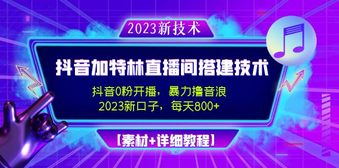 2023抖音加特林直播间搭建技术，0粉开播-暴力撸音浪-日入800+【素材+教程】-酷吧易资源网