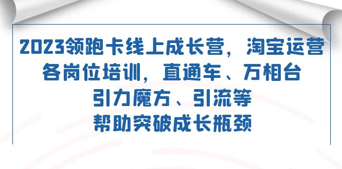 2023领跑·卡 线上成长营 淘宝运营各岗位培训 直通车 万相台 引力魔方 引流-酷吧易资源网