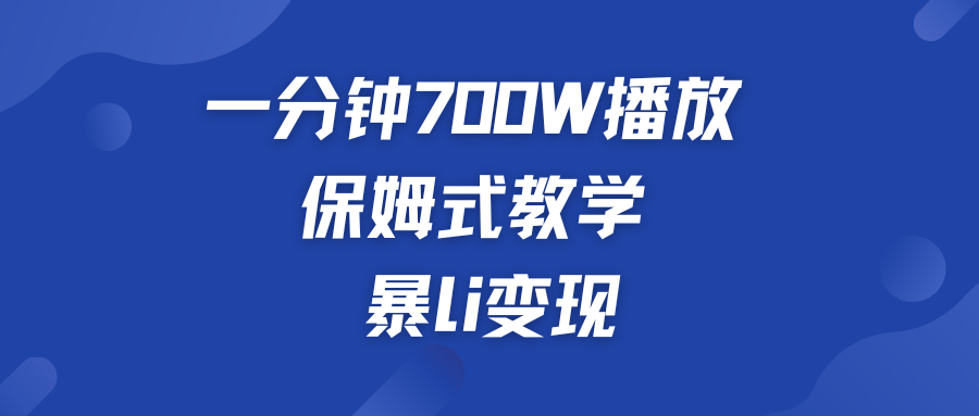 一分钟 700W播放 保姆式教学 暴L变现-酷吧易资源网