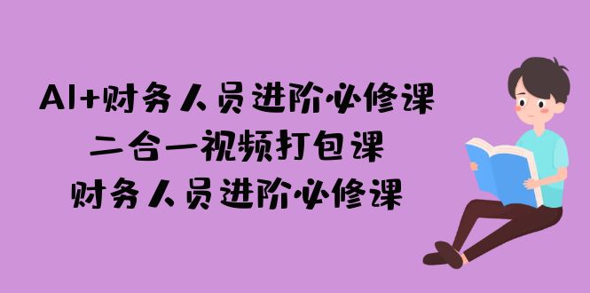 AI + 财务人员进阶必修课二合一视频打包课，财务人员进阶必修课-酷吧易资源网