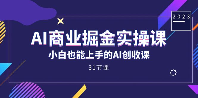 AI商业掘金实操课，小白也能上手的AI创收课（31课）-酷吧易资源网