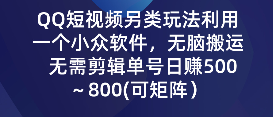 QQ短视频另类玩法，利用一个小众软件，无脑搬运，日赚500-800-酷吧易资源网