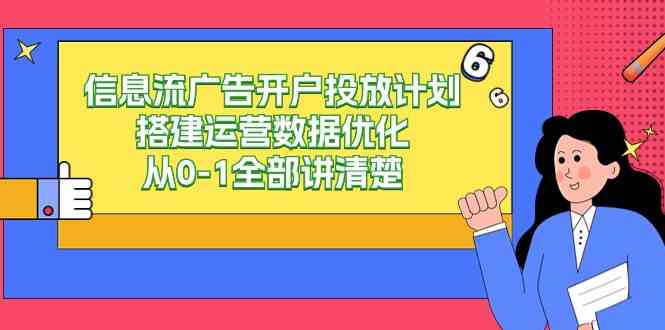 （9253期）信息流-广告开户投放计划搭建运营数据优化，从0-1全部讲清楚（20节课）-酷吧易资源网