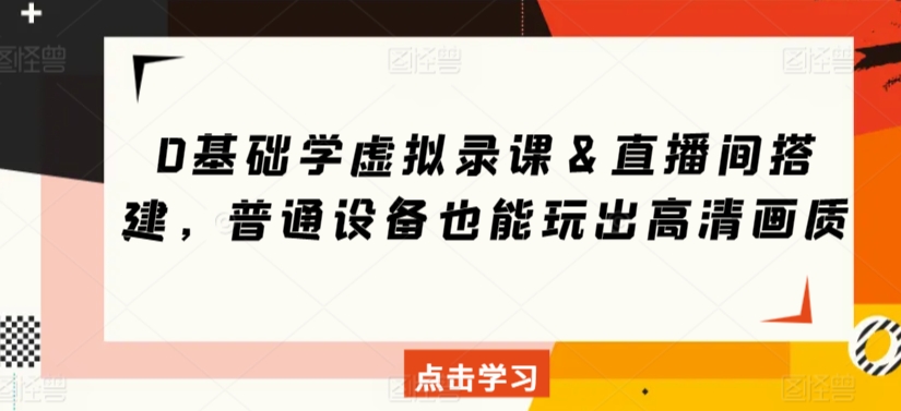 0基础学虚拟录课＆直播间搭建，普通设备也能玩出高清画质-酷吧易资源网