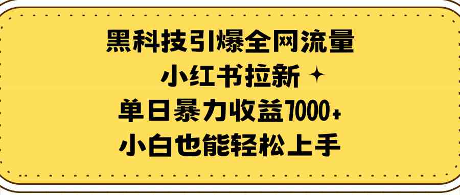 （9679期）黑科技引爆全网流量小红书拉新，单日暴力收益7000+，小白也能轻松上手-酷吧易资源网