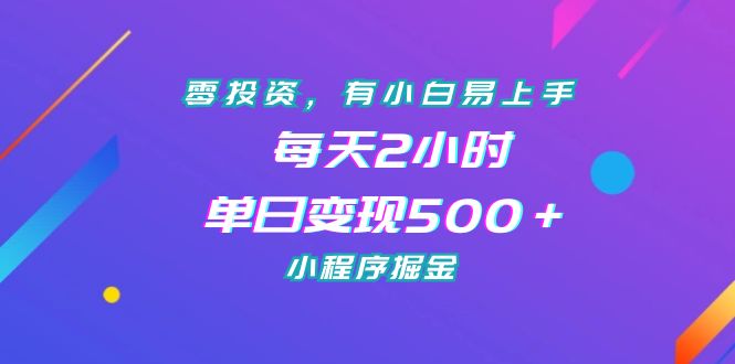 零投资，有小白易上手，每天2小时，单日变现500＋，小程序掘金-酷吧易资源网