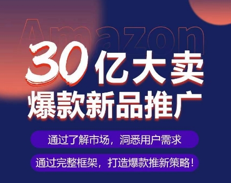 亚马逊·30亿大卖爆款新品推广，可复制、全程案例实操的爆款推新SOP-酷吧易资源网