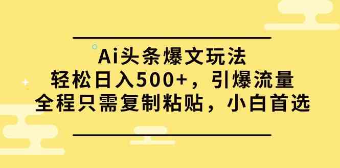 （9853期）Ai头条爆文玩法，轻松日入500+，引爆流量全程只需复制粘贴，小白首选-酷吧易资源网