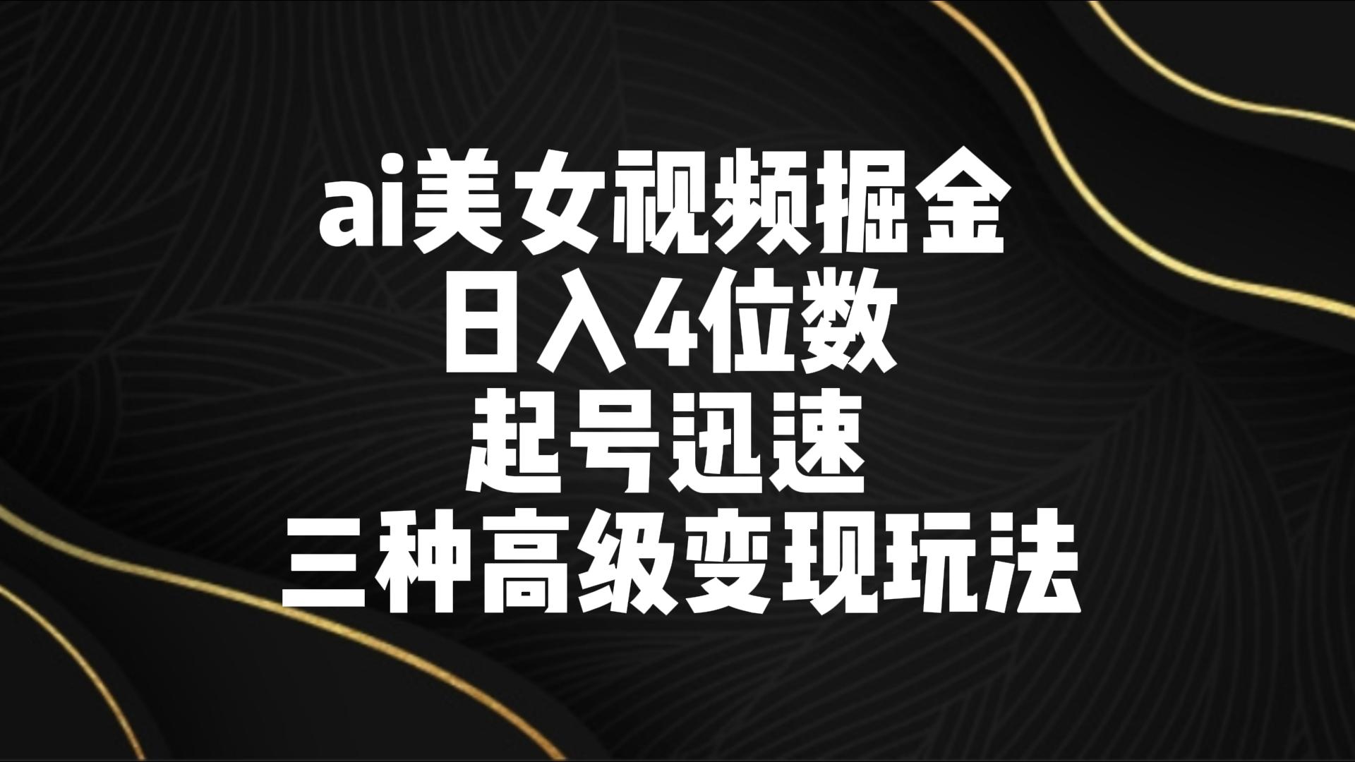 ai美女视频掘金 日入4位数 起号迅速 三种高级变现玩法-酷吧易资源网