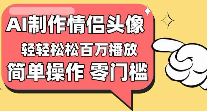 【零门槛高收益】情侣头像视频，播放量百万不是梦-酷吧易资源网