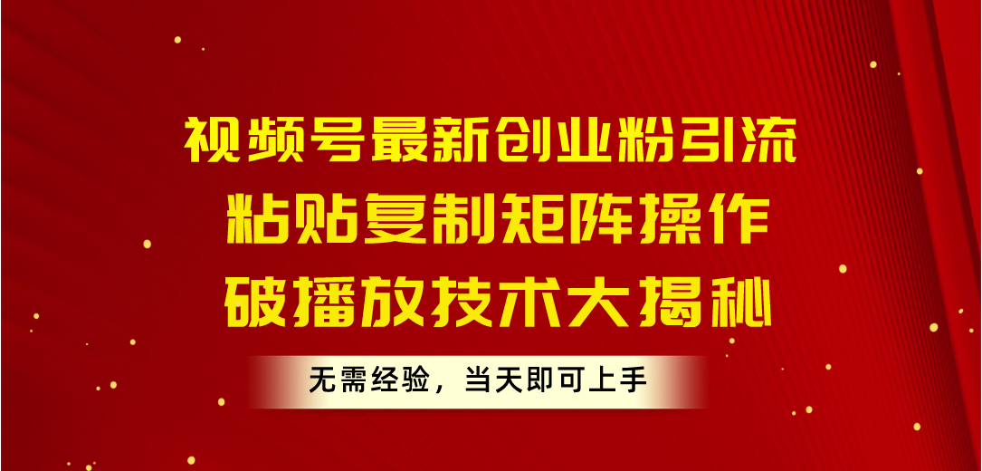 （10803期）视频号最新创业粉引流，粘贴复制矩阵操作，破播放技术大揭秘，无需经验…-酷吧易资源网