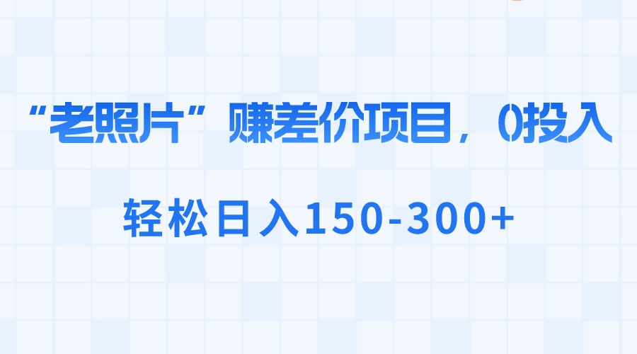 “老照片”赚差价，0投入，轻松日入150-300+-酷吧易资源网