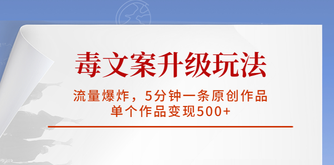 毒文案升级玩法，流量爆炸，5分钟一条原创作品，单个作品变现500+-酷吧易资源网