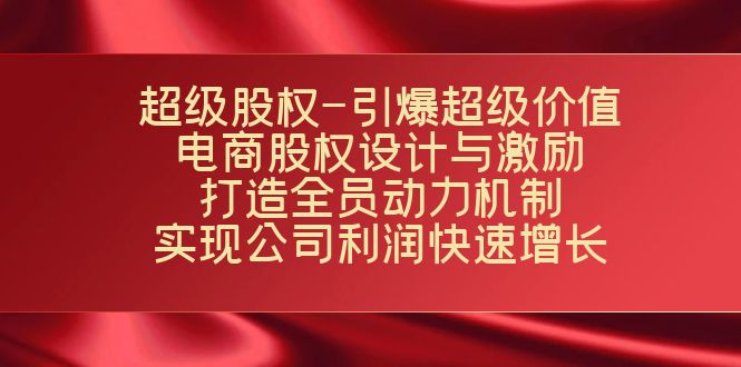 超级股权-引爆超级价值：电商股权设计与激励：打造全员动力机制 实现-酷吧易资源网