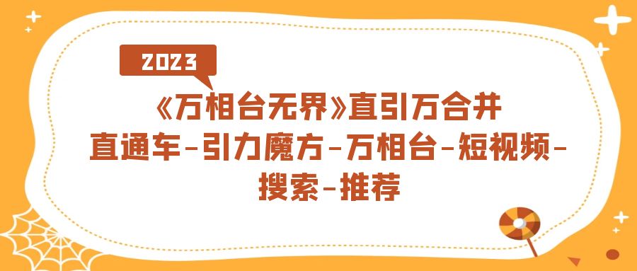 《万相台-无界》直引万合并，直通车-引力魔方-万相台-短视频-搜索-推荐-酷吧易资源网