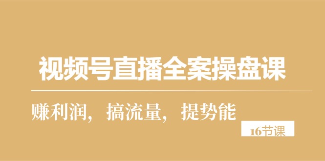 （10207期）视频号直播全案操盘课，赚利润，搞流量，提势能（16节课）-酷吧易资源网