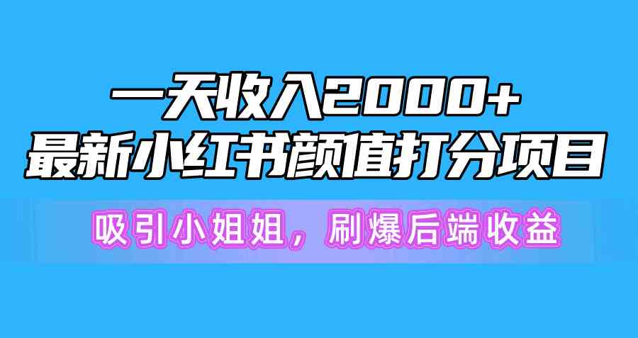 （10187期）一天收入2000+，最新小红书颜值打分项目，吸引小姐姐，刷爆后端收益-酷吧易资源网