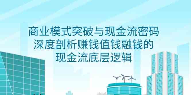 （9422期）商业模式 突破与现金流密码，深度剖析赚钱值钱融钱的现金流底层逻辑-无水印-酷吧易资源网