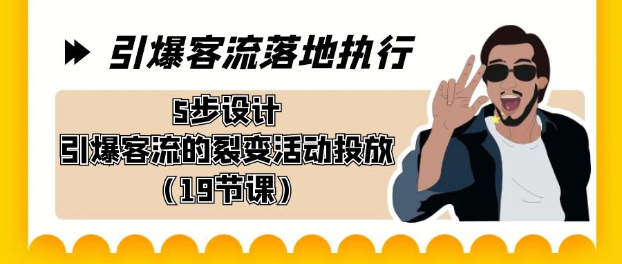 引爆-客流落地执行，5步设计引爆客流的裂变活动投放（19节课）-酷吧易资源网