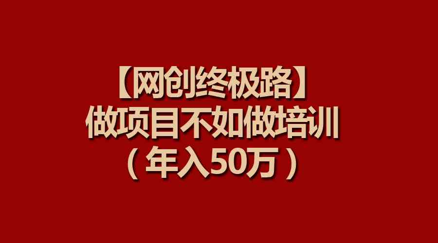 （9550期）【网创终极路】做项目不如做项目培训，年入50万-酷吧易资源网