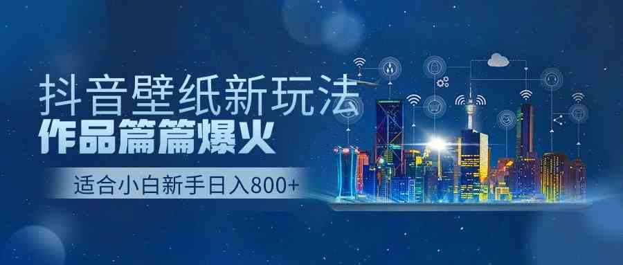 （9842期）抖音壁纸号新玩法，作品篇篇爆火，日收益500+-酷吧易资源网