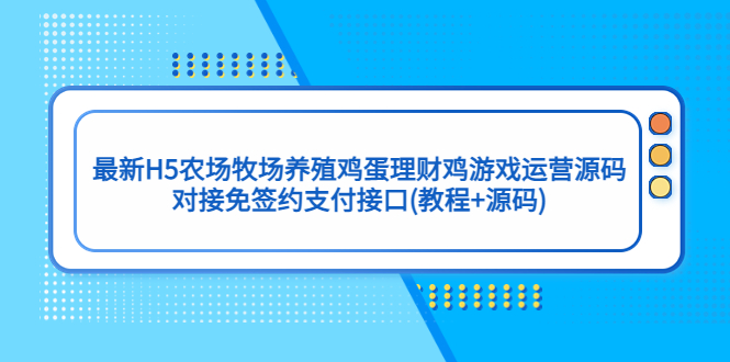 最新H5农场牧场养殖鸡蛋理财鸡游戏运营源码/对接免签约支付接口(教程+源码)-酷吧易资源网