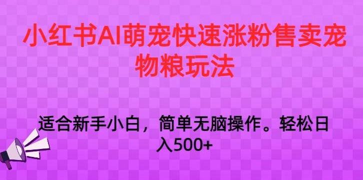 小红书AI萌宠快速涨粉售卖宠物粮玩法，日入1000+【揭秘】-酷吧易资源网