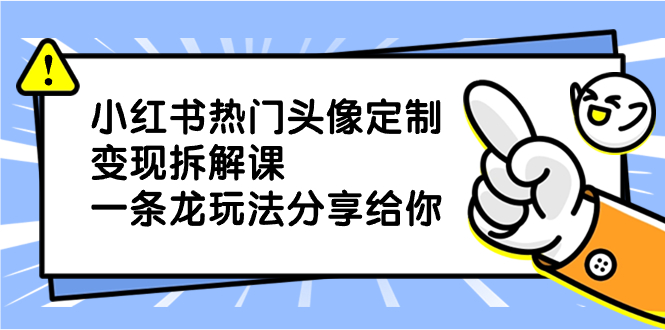 小红书热门头像定制变现拆解课，一条龙玩法分享给你-酷吧易资源网