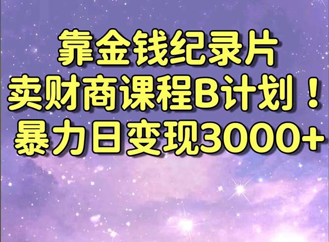 靠金钱纪录片卖财商课程B计划！暴力日变现3000+，喂饭式干货教程！-酷吧易资源网