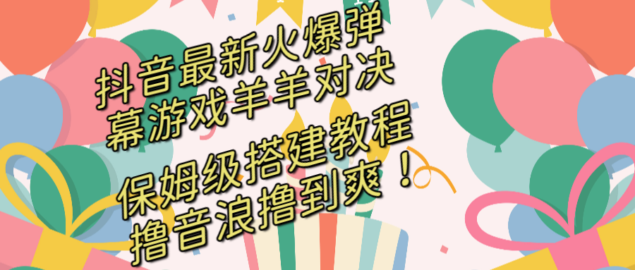 抖音最新火爆弹幕游戏羊羊对决，保姆级搭建开播教程，撸音浪直接撸到爽！-酷吧易资源网