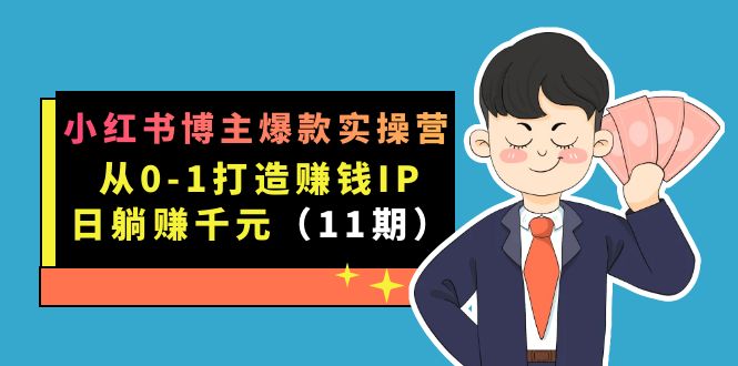 小红书博主爆款实操营·第11期：从0-1打造赚钱IP，日躺赚千元，9月完结新课-酷吧易资源网