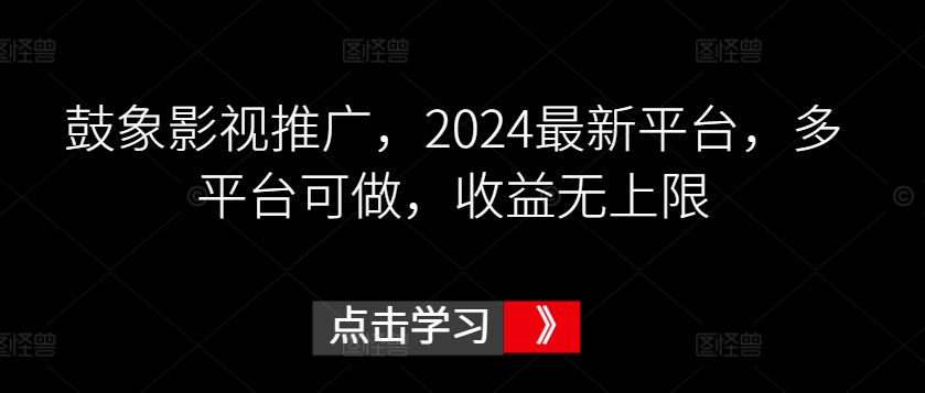 鼓象影视推广，2024最新平台，多平台可做，收益无上限-酷吧易资源网