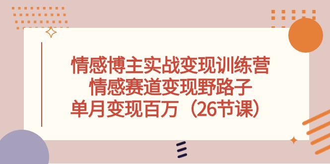 （10448期）情感博主实战变现训练营，情感赛道变现野路子，单月变现百万（26节课）-酷吧易资源网