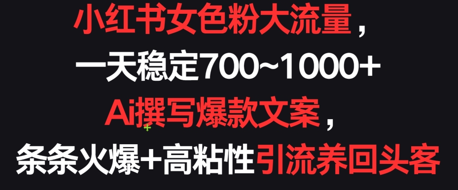 小红书女色粉大流量，一天稳定700~1000+  Ai撰写爆款文案，条条火爆+高粘性引流养回头客-酷吧易资源网