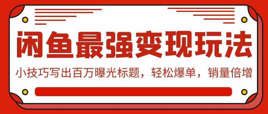 （9606期）闲鱼最强变现玩法：小技巧写出百万曝光标题，轻松爆单，销量倍增-酷吧易资源网