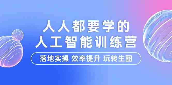 （9872期）人人都要学的-人工智能特训营，落地实操 效率提升 玩转生图（22节课）-酷吧易资源网