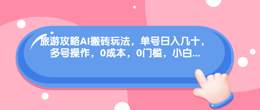 旅游攻略AI搬砖玩法，单号日入几十，可多号操作，0成本，0门槛，小白.-酷吧易资源网