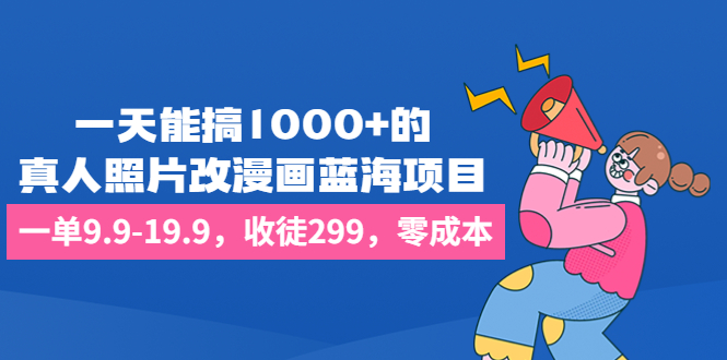 一天能搞1000+的，真人照片改漫画蓝海项目，一单9.9-19.9，收徒299，零成本-酷吧易资源网